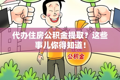 舒城代办住房公积金提取？这些事儿你得知道！