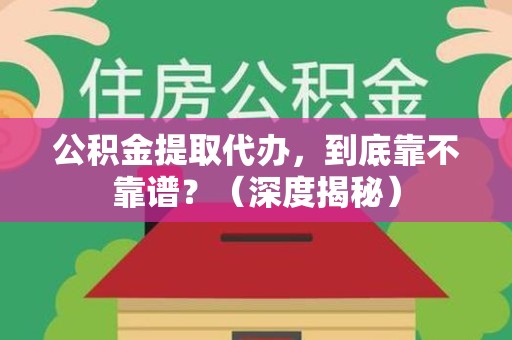 舒城公积金提取代办,到底靠不靠谱?(深度揭秘) 舒城公积金提取代办,到底靠不靠谱?(深度揭秘)