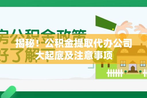 舒城揭秘！公积金提取代办公司大起底及注意事项
