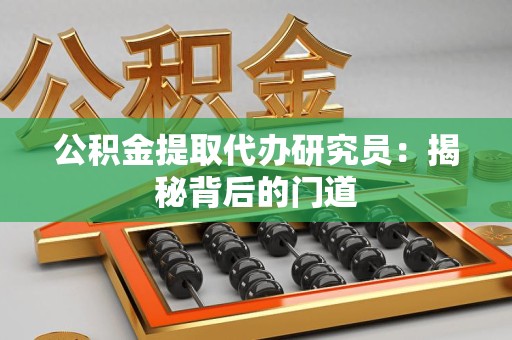 舒城公积金提取代办研究员：揭秘背后的门道