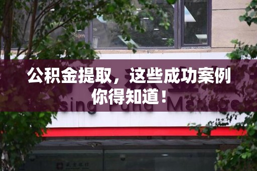 舒城公积金提取，这些成功案例你得知道！