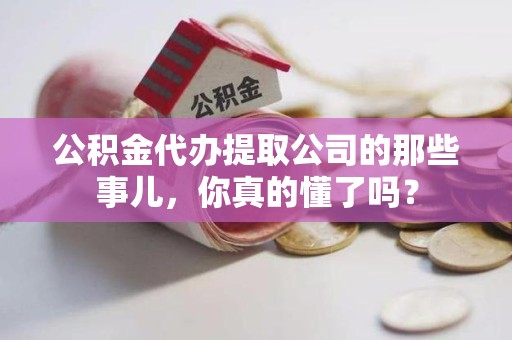 舒城公积金代办提取公司的那些事儿，你真的懂了吗？