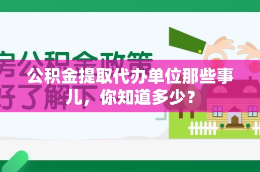 舒城公积金提取代办单位那些事儿,你知道多少? 舒城公积金提取代办单位那些事儿,你知道多少?