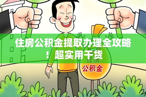 舒城住房公积金提取办理全攻略！超实用干货