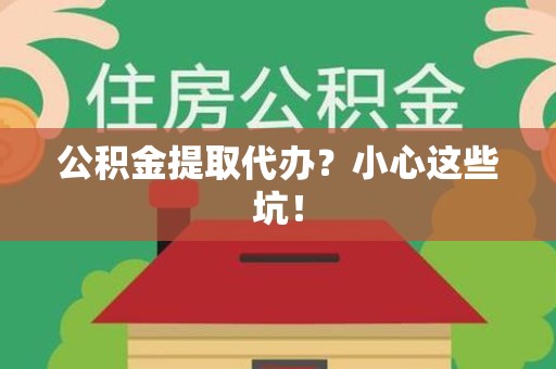 舒城公积金提取代办?小心这些坑! 舒城公积金提取代办?小心这些坑!
