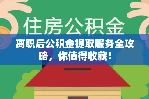 舒城离职后公积金提取服务全攻略,你值得收藏! 舒城离职后公积金提取服务全攻略,你值得收藏!