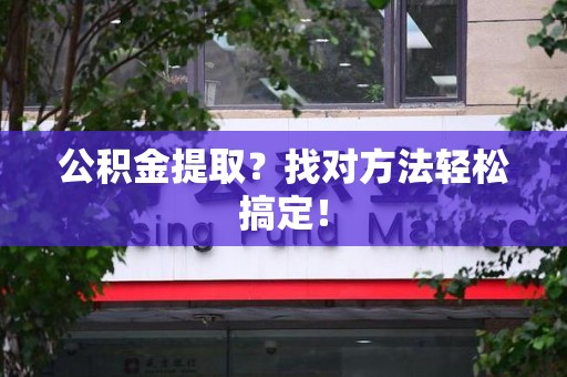 舒城公积金提取？找对方法轻松搞定！