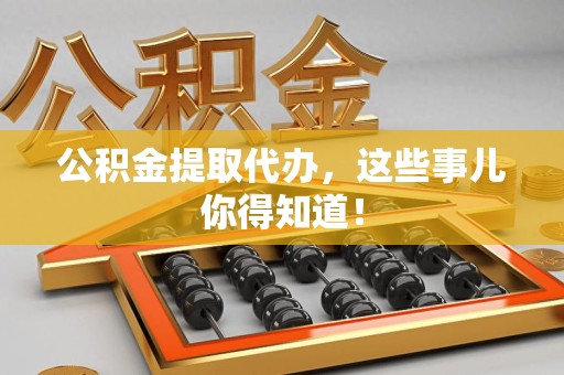 舒城公积金提取代办,这些事儿你得知道! 舒城公积金提取代办,这些事儿你得知道!