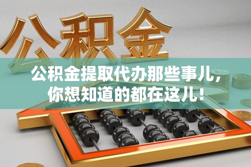 舒城公积金提取代办那些事儿，你想知道的都在这儿！