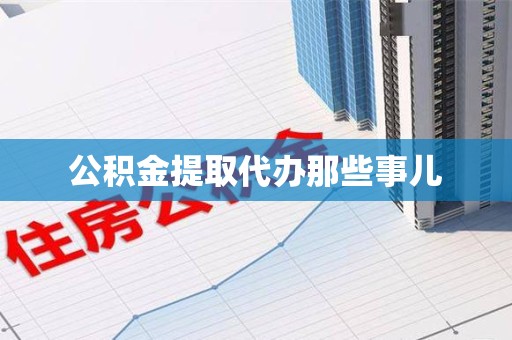 舒城公积金提取代办那些事儿