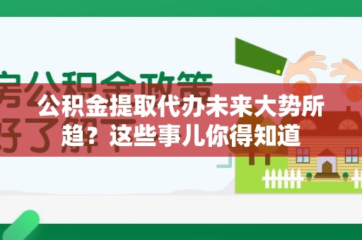 舒城公积金提取代办未来大势所趋?这些事儿你得知道 舒城公积金提取代办未来大势所趋?这些事儿你得知道