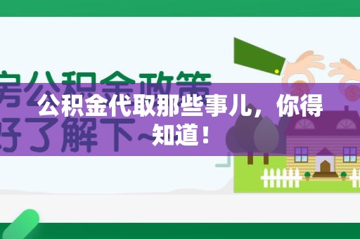 舒城公积金代取那些事儿，你得知道！