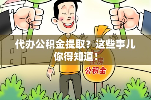 舒城代办公积金提取？这些事儿你得知道！
