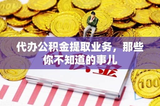 舒城代办公积金提取业务，那些你不知道的事儿