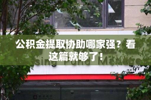 舒城公积金提取协助哪家强？看这篇就够了！