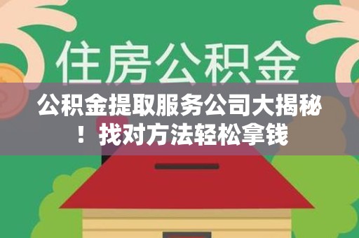 舒城公积金提取服务公司大揭秘！找对方法轻松拿钱