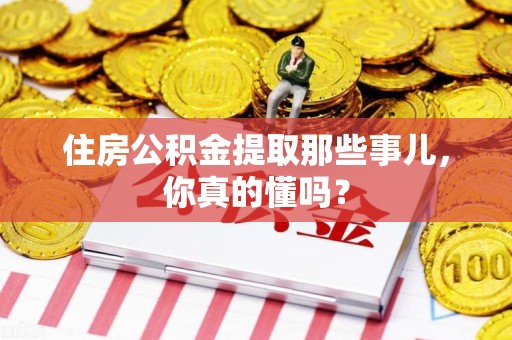 舒城住房公积金提取那些事儿,你真的懂吗? 舒城住房公积金提取那些事儿,你真的懂吗?