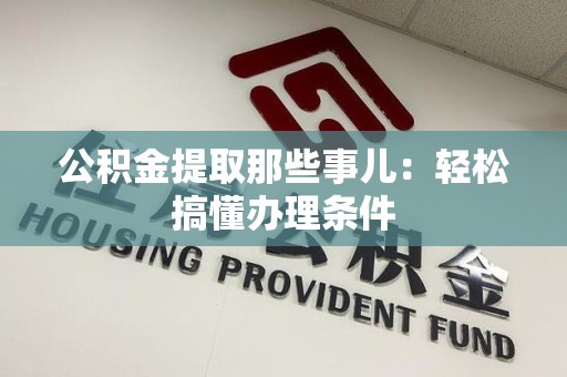 舒城公积金提取那些事儿：轻松搞懂办理条件