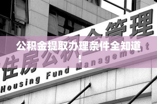 舒城公积金提取办理条件全知道！