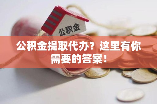 舒城公积金提取代办?这里有你需要的答案! 舒城公积金提取代办?这里有你需要的答案!