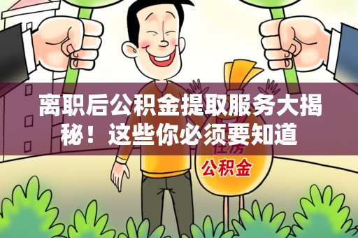 舒城离职后公积金提取服务大揭秘！这些你必须要知道