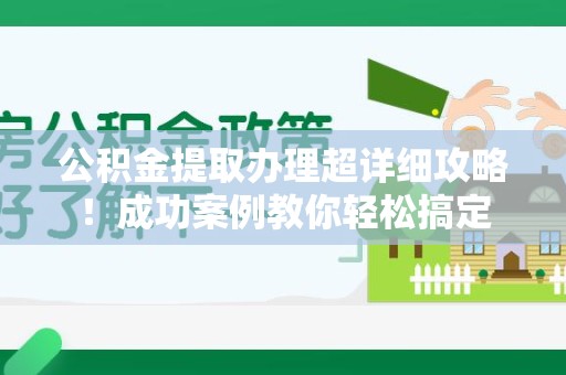 舒城公积金提取办理超详细攻略！成功案例教你轻松搞定