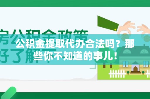舒城公积金提取代办合法吗？那些你不知道的事儿！