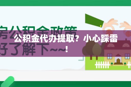 舒城公积金代办提取？小心踩雷！