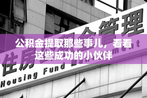 舒城公积金提取那些事儿，看看这些成功的小伙伴
