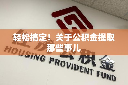 舒城轻松搞定！关于公积金提取那些事儿
