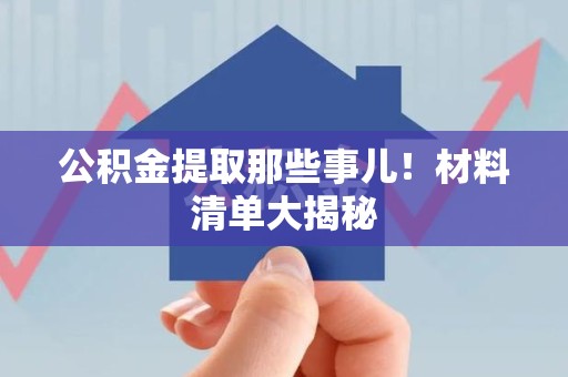 舒城公积金提取那些事儿！材料清单大揭秘
