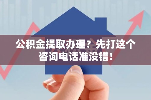 舒城公积金提取办理？先打这个咨询电话准没错！