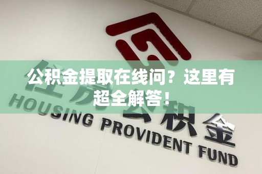 舒城公积金提取在线问?这里有超全解答! 舒城公积金提取在线问?这里有超全解答!