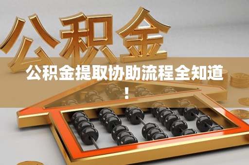 舒城公积金提取协助流程全知道！