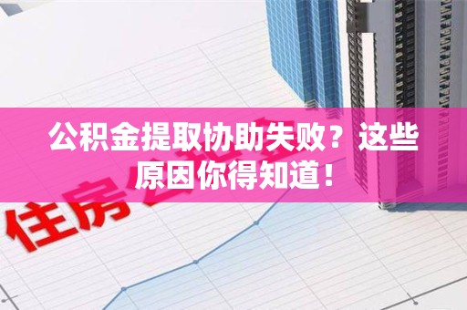 舒城公积金提取协助失败?这些原因你得知道! 舒城公积金提取协助失败?这些原因你得知道!